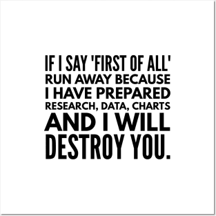 If I Say First Of All Run Away Because I Have Prepared Research, Data, Charts And I Will Destroy You - Funny Sayings Posters and Art